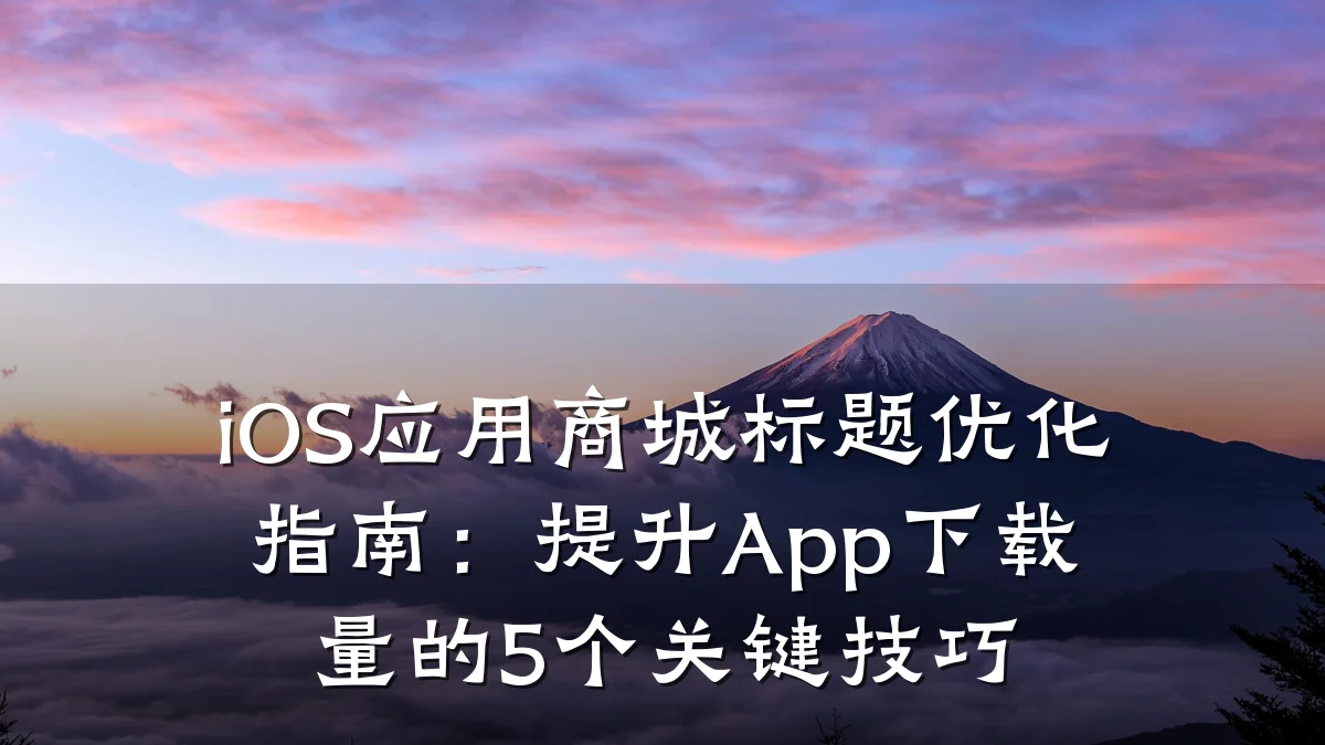 iOS应用商城标题优化指南:提升App下载量的5个关键技巧