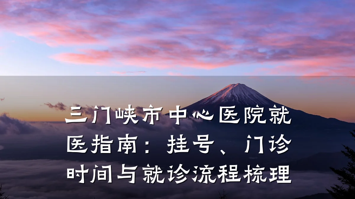 三门峡市中心医院就医指南：挂号、门诊时间与就诊流程梳理