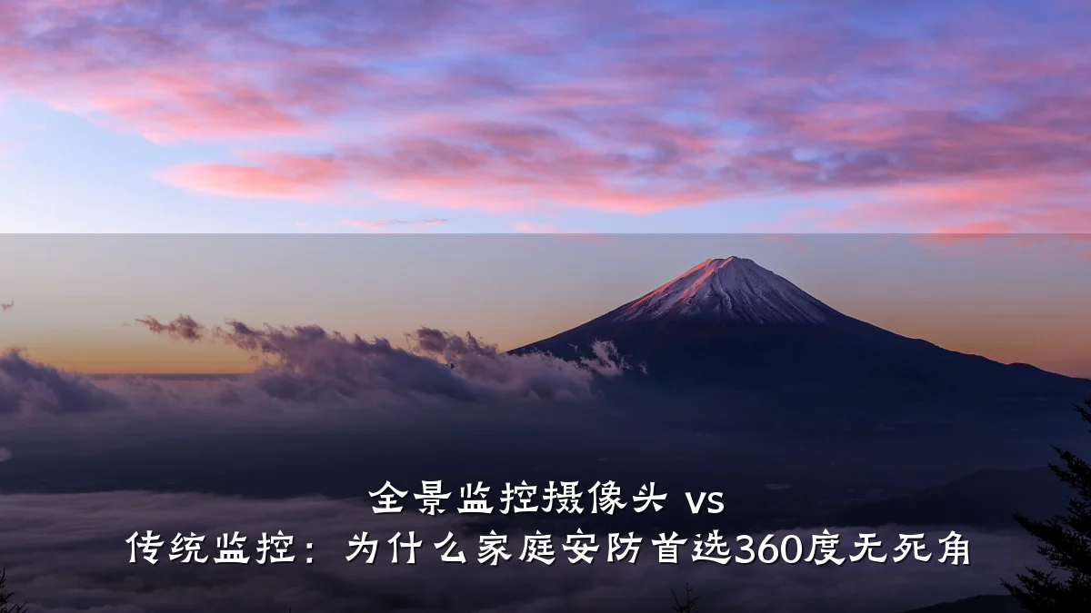 全景监控摄像头 vs 传统监控:为什么家庭安防首选360度无死角