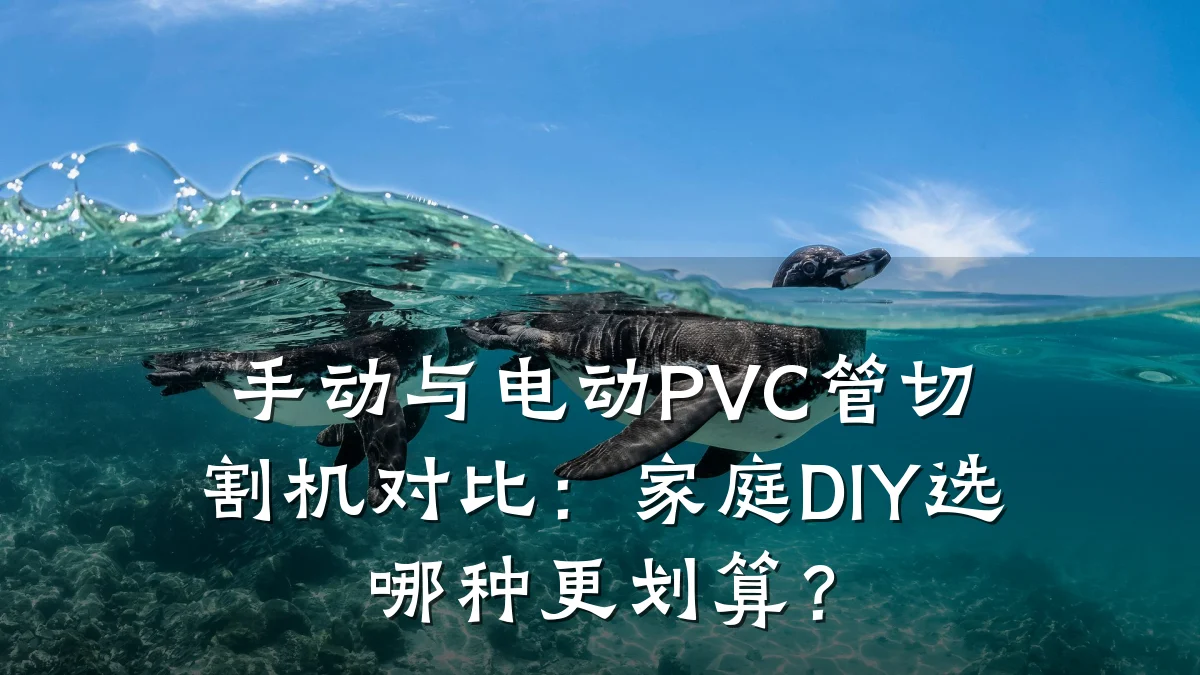 手动与电动PVC管切割机对比:家庭DIY选哪种更划算?