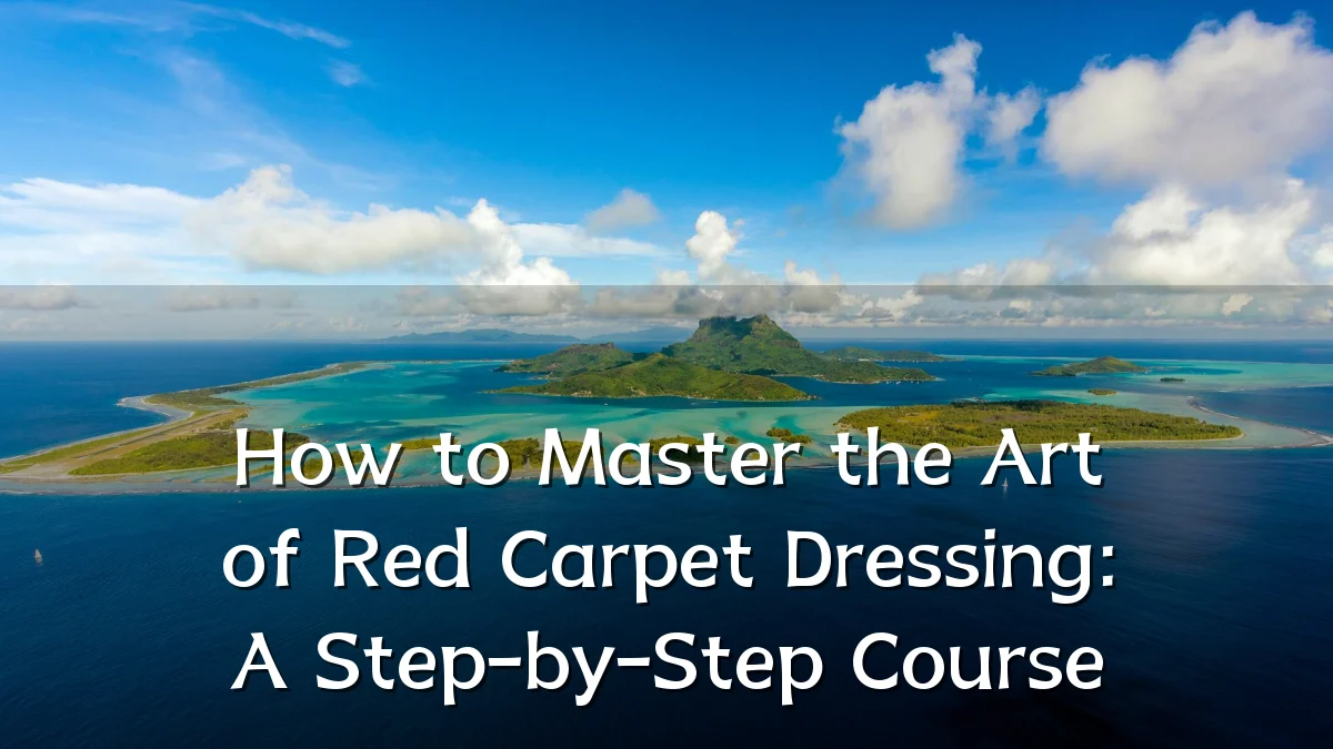 How to Master the Art of Red Carpet Dressing: A Step-by-Step Course