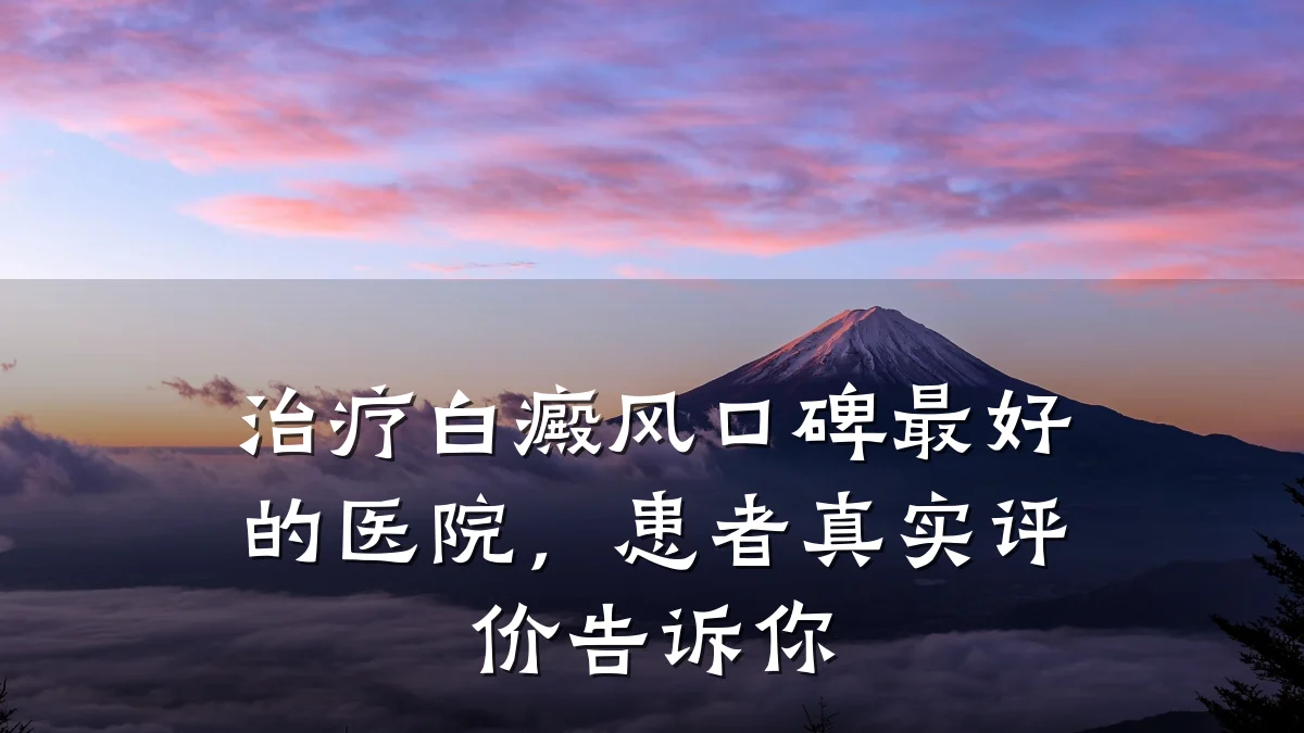 治疗白癜风口碑最好的医院,患者真实评价告诉你