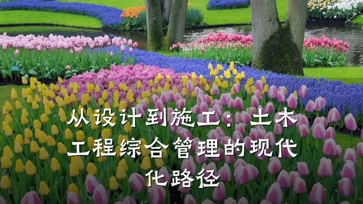 从设计到施工:土木工程综合管理的现代化路径