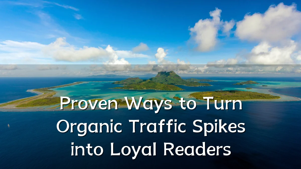 Proven Ways to Turn Organic Traffic Spikes into Loyal Readers