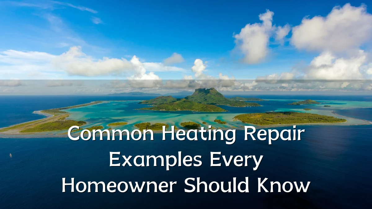 Common Heating Repair Examples Every Homeowner Should Know