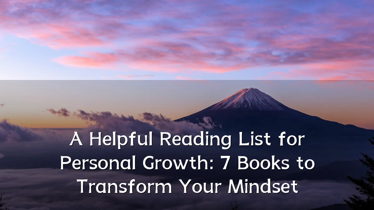 A Helpful Reading List for Personal Growth: 7 Books to Transform Your Mindset