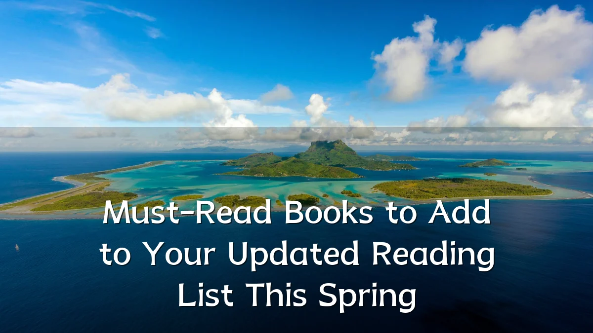 Must-Read Books to Add to Your Updated Reading List This Spring